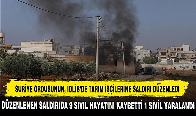 SURİYE ORDUSUNUN İDLİB’DE TARIM İŞÇİLERİNE SALDIRI DÜZENLEDİ