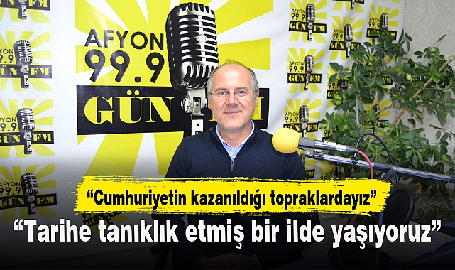 “Tarihe tanıklık etmiş bir ilde yaşıyoruz”