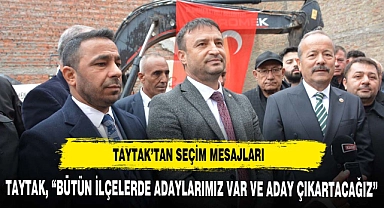 TAYTAK, "BÜTÜN İLÇELERDE ADAYLARIMIZ VAR VE ADAY ÇIKARTACAĞIZ"