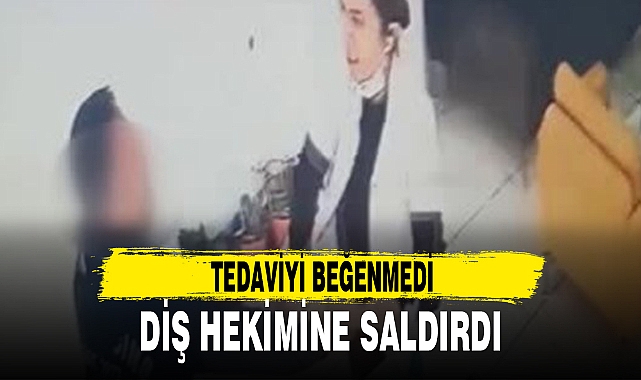 TEDAVİYİ BEĞENMEDİ, DİŞ HEKİMİNE SALDIRDI
