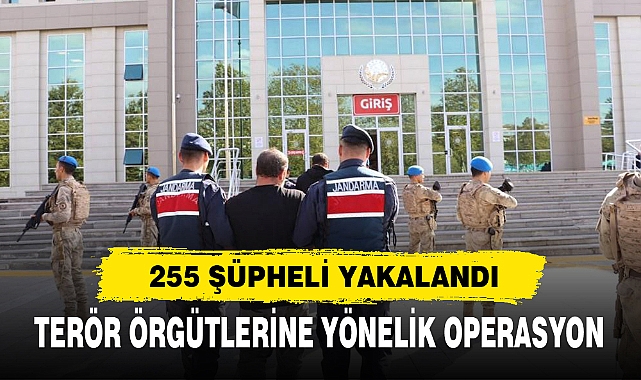 TERÖR ÖRGÜTLERİNE YÖNELİK OPERASYON 255 ŞÜPHELİ YAKALANDI