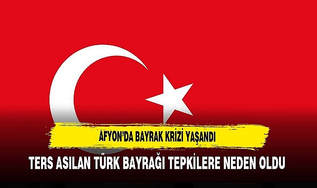 TERS ASILAN TÜRK BAYRAĞI TEPKİLERE NEDEN OLDU