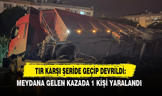 TIR KARŞI ŞERİDE GEÇİP DEVRİLDİ: