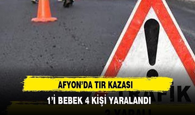 TIR KAZASINDA 1’İ BEBEK 4 KİŞİ YARALANDI