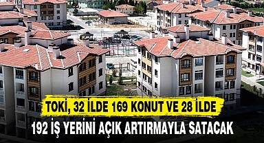 TOKİ, 32 İLDE 169 KONUT VE 28 İLDE 192 İŞ YERİNİ AÇIK ARTIRMAYLA SATACAK
