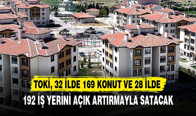 TOKİ, 32 İLDE 169 KONUT VE 28 İLDE 192 İŞ YERİNİ AÇIK ARTIRMAYLA SATACAK