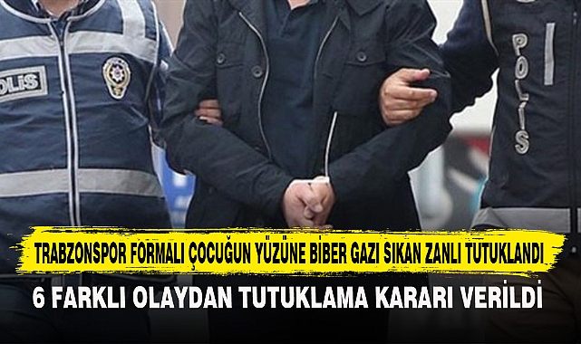 TRABZONSPOR FORMALI ÇOCUĞUN YÜZÜNE BİBER GAZI SIKAN ZANLI TUTUKLANDI