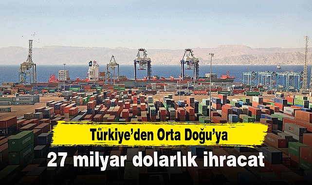 Türkiye’den Orta Doğu’ya 27 milyar dolarlık ihracat