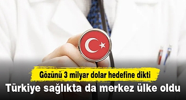 Türkiye sağlıkta da merkez ülke oldu