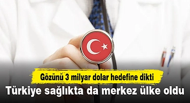 Türkiye sağlıkta da merkez ülke oldu