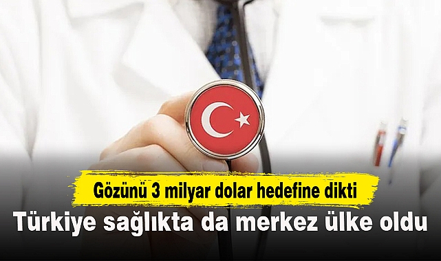 Türkiye sağlıkta da merkez ülke oldu
