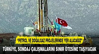 TÜRKİYE, SONDAJ ÇALIŞMALARINI SINIR ÖTESİNE TAŞIYACAK