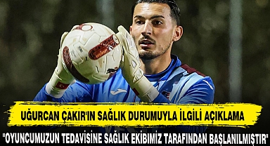 UĞURCAN ÇAKIR'IN SAĞLIK DURUMUYLA İLGİLİ AÇIKLAMA