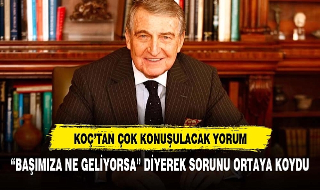 Ünlü iş insanı Koç ekonomik krizin nedenini açıkladı