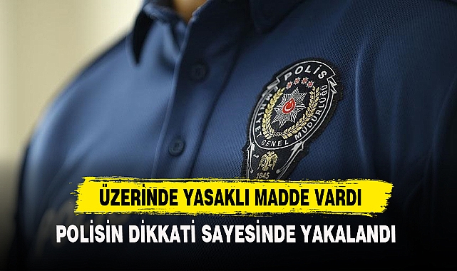ÜZERİNDE YASAKLI MADDE VARDI