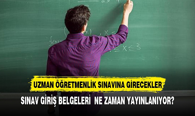 Uzman öğretmenlik sınavı giriş yerleri ne zaman açıklanacak