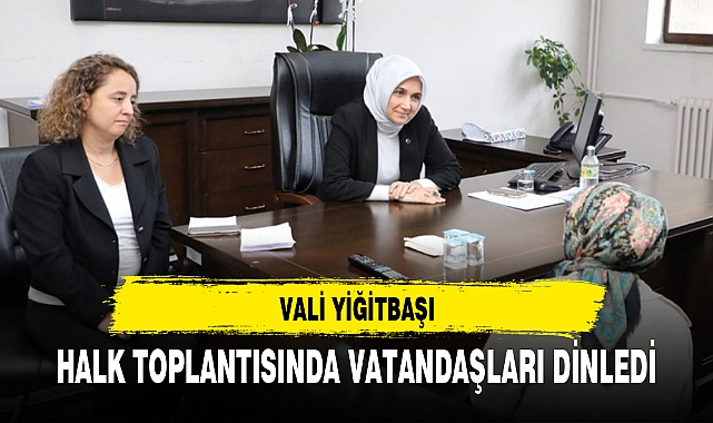 VALİ YİĞİTBAŞI, HALK TOPLANTISINDA VATANDAŞLARI DİNLEDİ
