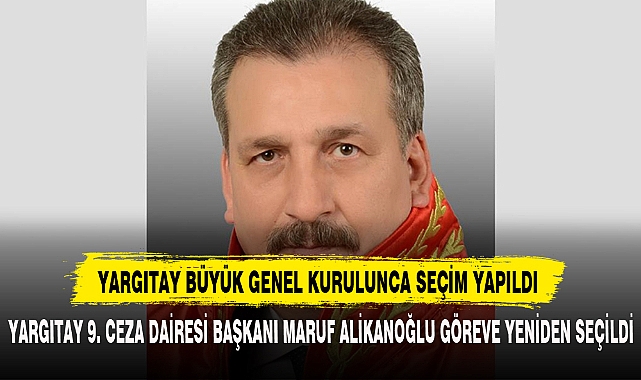 Yargıtay 9. Ceza Dairesi Başkanı Maruf Alikanoğlu Göreve Yeniden Seçildi