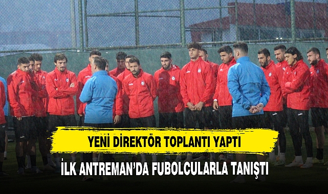 YENİ DİREKTÖR TAKIMLA TOPLANTI YAPTI