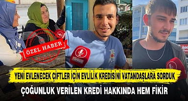YENİ EVLENECEK ÇİFTLER İÇİN EVLİLİK KREDİSİNİ VATANDAŞLARA SORDUK