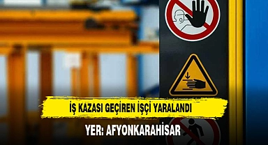 YER: AFYONKARAHİSAR İŞ KAZASI GEÇİREN İŞÇİ YARALANDI