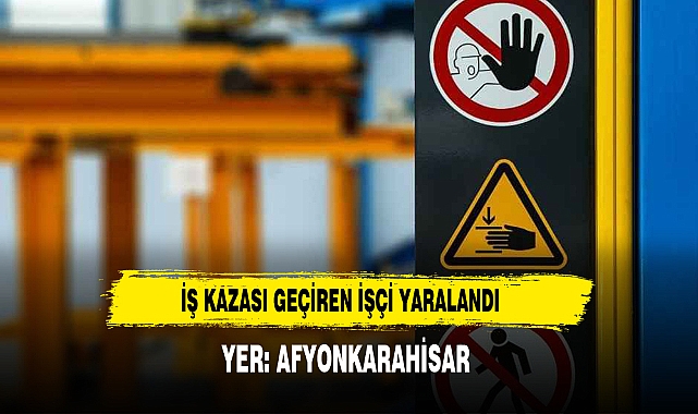YER: AFYONKARAHİSAR İŞ KAZASI GEÇİREN İŞÇİ YARALANDI