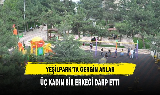 YEŞİLPARK'TA 3 KADIN BİR ERKEĞİ DARP ETTİ