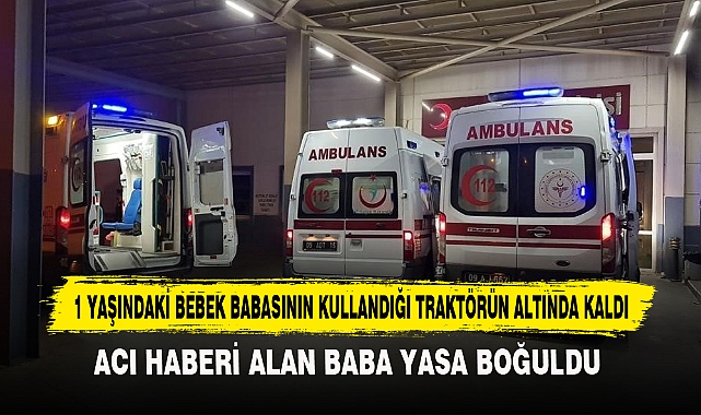 1 Yaşındaki Bebek Babasının Kullandığı Traktörün Altında Kaldı