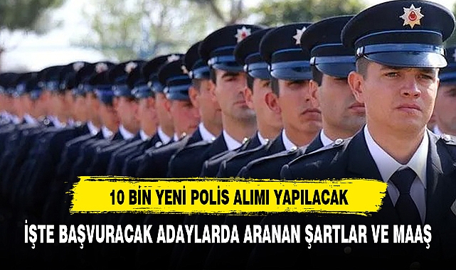 10 bin yeni polis alımı yapılacak! İşte aranan şartlar ve alacakları maaş