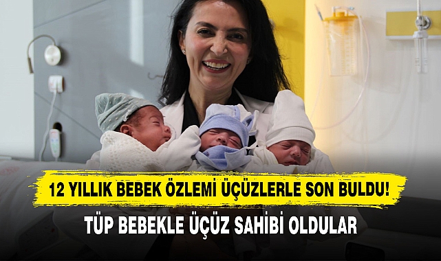 12 Yıllık Bebek Özlemi Üçüzlerle Son Buldu!