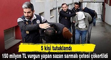 150 milyon TL vurgun yapan sazan sarmalı çetesi çökertildi