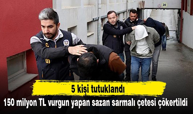 150 milyon TL vurgun yapan sazan sarmalı çetesi çökertildi