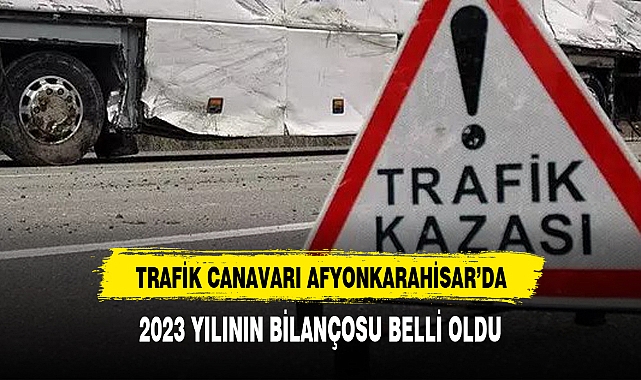 Afyonkarahisar'da 2023'te yollar kan gölüne döndü