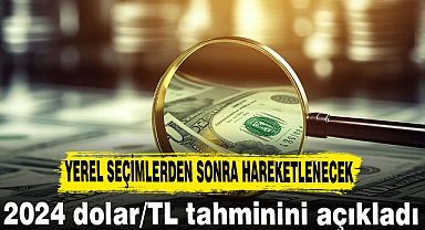 2024 dolar/TL tahminini açıkladı yerel seçimlerden sonra ...