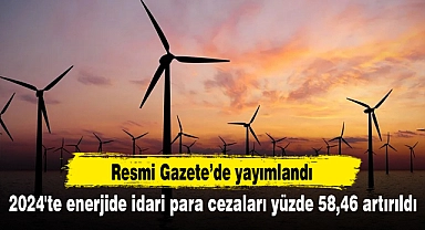 2024'te enerjide idari para cezaları yüzde 58,46 artırıldı