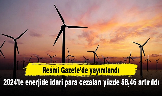 2024'te enerjide idari para cezaları yüzde 58,46 artırıldı