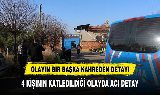 4 KİŞİNİN KATLEDİLDİĞİ OLAYDA ACI DETAY
