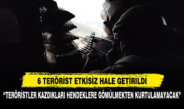 6 Terörist Etkisiz Hale Getirildi