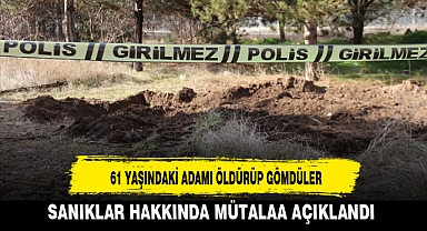 61 YAŞINDAKİ ADAMI ÖLDÜRÜP GÖMDÜLER