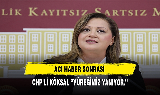 Acı Haber Sonrası CHP'li Burcu Köksal ''Yüreğimiz Yanıyor''
