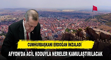 Afyon'da Acil Koduyla Nereler Kamulaştırılacak. Cumhurbaşkanı Erdoğan İmzaladı
