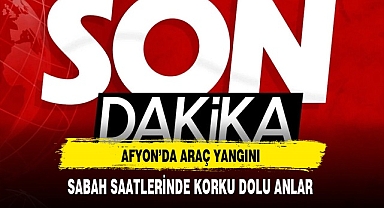 Afyon'da Araç Yangını Sabah Saatlerinde Korku Dolu Anlar Yaşandı