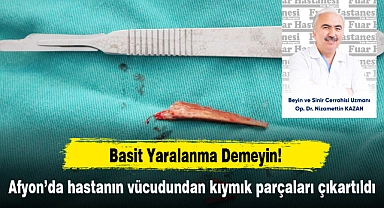 Afyon’da hastanın vücudundan kıymık parçaları çıkartıldı