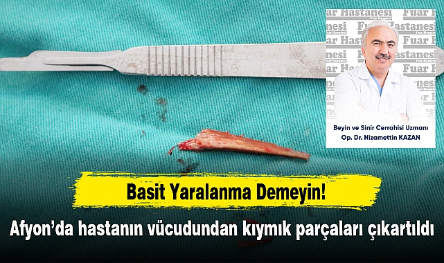 Afyon’da hastanın vücudundan kıymık parçaları çıkartıldı