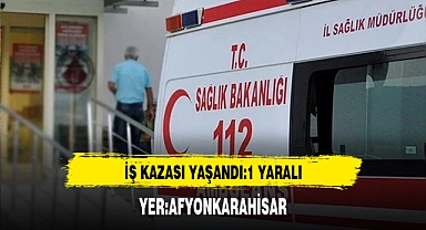 Afyon'da İş Kazası Yaşandı Bir Kişi Yaralandı