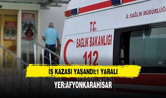 Afyon'da İş Kazası Yaşandı Bir Kişi Yaralandı