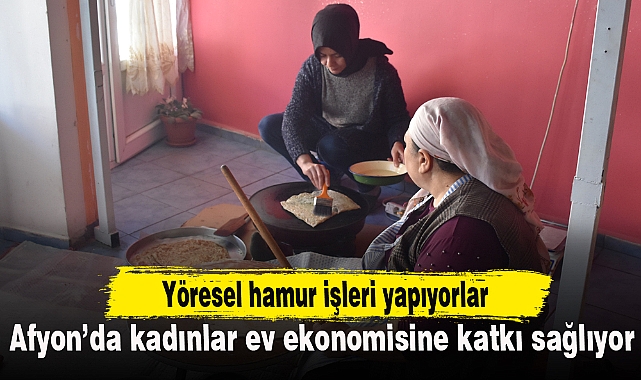 Afyon'da kadınlar yöresel hamur işleriyle ev ekonomisine katkı sağlıyor