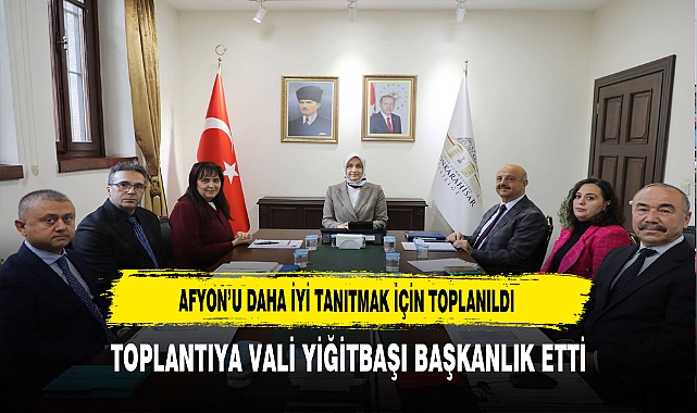 Afyon'u Daha İyi Tanıtmak İçin Toplandılar. Başkanlığını Vali Yiğitbaşı Yaptı