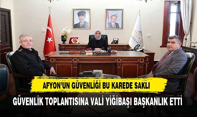Afyon'un Güvenliği Bu Karede Saklı Güvenlik Toplantısına Vali Yiğitbaşı Başkanlık Etti