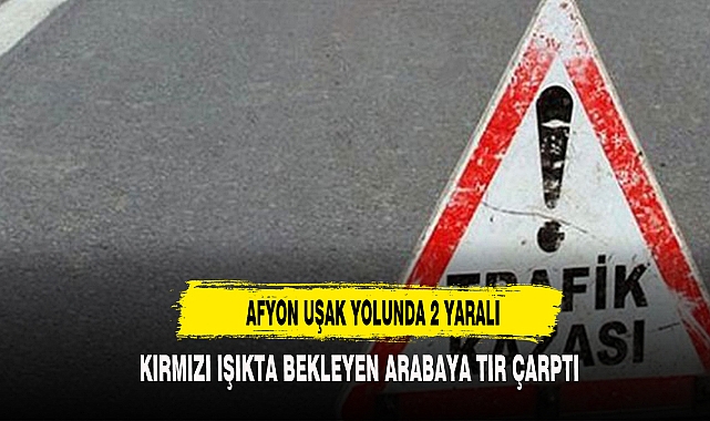 AFYON UŞAK YOLUNDA KAZA 2 YARALI